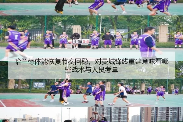 哈兰德体能恢复节奏回稳，对曼城锋线重建意味着哪些战术与人员考量